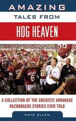 Amazing Tales from Hog Heaven: A Collection of the Greatest Arkansas Razorbacks Stories Ever Told (Tales from the Team) Cover Image