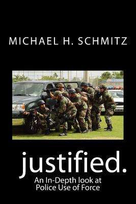 Justified.: An In-Depth look at Police Use of Force By Michael H. Schmitz Cover Image