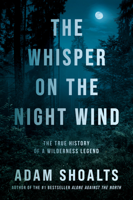 The Whisper on the Night Wind: The True History of a Wilderness Legend By Adam Shoalts Cover Image