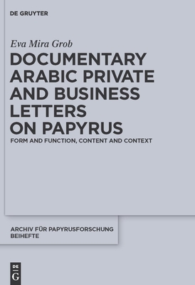 Documentary Arabic Private and Business Letters on Papyrus: Form and Function, Content and Context By Eva Mira Grob Cover Image