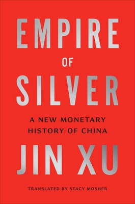 Empire of Silver: A New Monetary History of China By Jin Xu, Stacy Mosher (Translated by) Cover Image