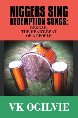 Niggers Sing Redemption Songs: Reggae, the Heart-Beat of a People By Vk Ogilvie Cover Image