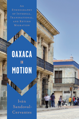 Oaxaca in Motion: An Ethnography of Internal, Transnational, and Return Migration By Iván Sandoval-Cervantes Cover Image