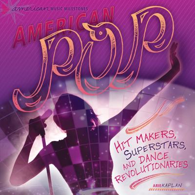 American Pop: Hit Makers, Superstars, and Dance Revolutionaries (American Music Milestones) Cover Image
