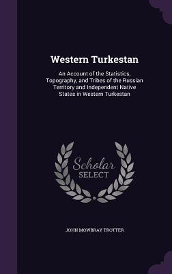 Western Turkestan: An Account of the Statistics, Topography, and Tribes of the Russian Territory and Independent Native States in Western Cover Image