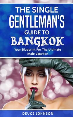 The Single Gentleman's Guide to Bangkok - Your Blueprint For The Ultimate Male Vacation By Deuce Johnson Cover Image