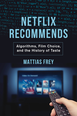 Netflix Recommends: Algorithms, Film Choice, and the History of Taste By Mattias Frey Cover Image