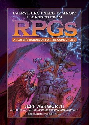 Everything I Need to Know I Learned from RPGs: A player's handbook to the game of life By Jeff Ashworth, Chris Seaman (Illustrator) Cover Image