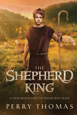 The Shepherd King: A New Biography of David Ben-Jesse By Perry Thomas Cover Image