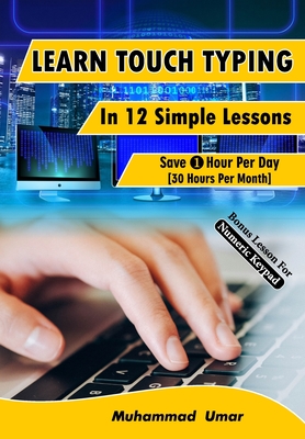 Learn Touch Typing in 12 Simple Lessons: Save 1 Hour Per Day [30 Hours per Month] By Muhammad Umar Cover Image
