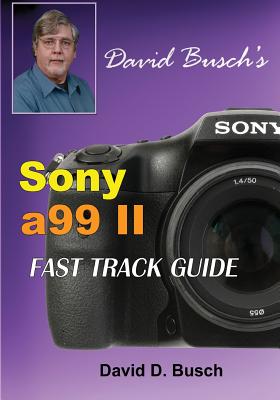DAVID BUSCH'S Sony Alpha a99 II FAST TRACK GUIDE By David Busch Cover Image