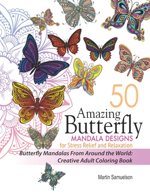 50 Amazing Butterfly Mandala Designs For Stress Relief and Relaxation - Butterfly Mandalas From Around the World: Creative Adult Coloring Book By Martin Samuelson Cover Image