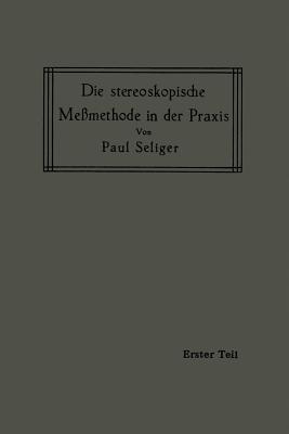 Die Stereoskopische Meßmethode in Der PRAXIS: I. Teil: Einführung in Die Topographie, Einführung in Die Bildmessung, Normal-Stereogramm Cover Image