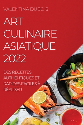 Art Culinaire Asiatique 2022: Des Recettes Authentiques Et Rapides Faciles À Réaliser Cover Image