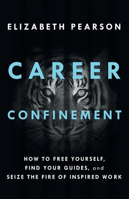 Career Confinement: How to Free Yourself, Find Your Guides, and Seize the Fire of Inspired Work By Elizabeth Pearson Cover Image