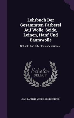 Lehrbuch Der Gesammten Farberei Auf Wolle, Seide, Leinen, Hanf Und Baumwolle: Nebst E. Anh. Uber Indienne-Druckerei Cover Image