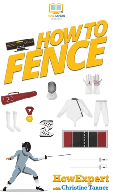 How To Fence: Your Step By Step Guide To Fencing By Howexpert, Christine Tanner Cover Image