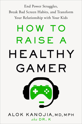 How to Raise a Healthy Gamer: End Power Struggles, Break Bad Screen Habits, and Transform Your Relationship with Your Kids By Alok Kanojia, MD, MPH Cover Image