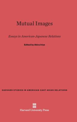 Mutual Images (Harvard Studies in American-East Asian Relations) By Akira Iriye (Editor) Cover Image