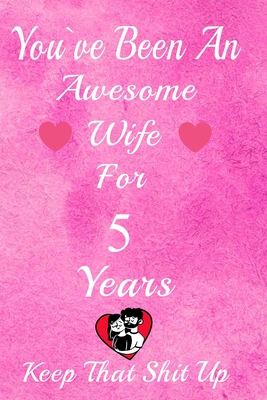 You've Been An Awesome Husband For 5 Years, Keep That Shit Up!: 5th  Anniversary Gift For Husband: 5 Year Wedding Anniversary Gift For Men,5 Year  Anniv (Paperback)