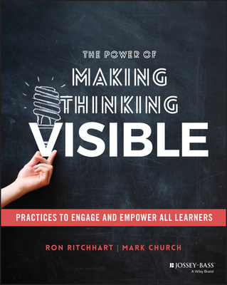 The Power of Making Thinking Visible: Practices to Engage and Empower All Learners By Ron Ritchhart, Mark Church Cover Image