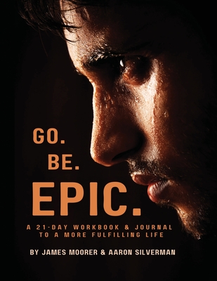 Go Be Epic: A 21-Day Workbook & Journal for a More Fulfilling Life By James Moorer, Aaron Silverman Cover Image