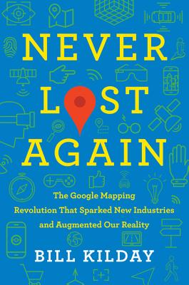 Never Lost Again: The Google Mapping Revolution That Sparked New Industries and Augmented Our Reality By Bill Kilday Cover Image
