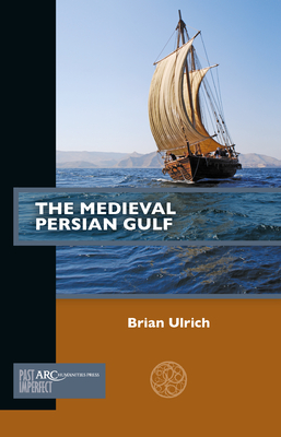 The Medieval Persian Gulf (Past Imperfect) By Brian Ulrich Cover Image