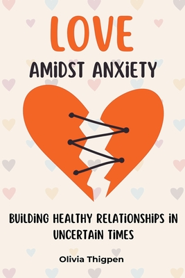 Love amidst Anxiety: How to Build Healthy Relationships in Uncertain Times (The Healthy Mind)