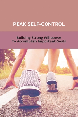 Peak Self-Control: Building Strong Willpower To Accomplish Important Goals: Peak Productivity Age Cover Image