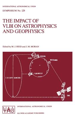 The Impact of Vlbi on Astrophysics and Geophysics: Proceedings of the 129th Symposium of the International Astronomical Union Held in Cambridge, Massa (International Astronomical Union Symposia #129) By M. J. Reid (Editor), J. M. Moran (Editor) Cover Image