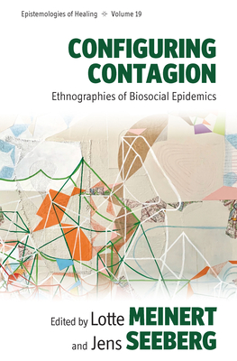 Configuring Contagion: Ethnographies of Biosocial Epidemics (Epistemologies of Healing #19)