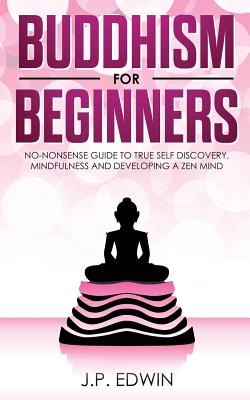 Buddhism for Beginners: No-nonsense Guide to True Self Discovery, Mindfulness and Developing a Zen Mind Cover Image
