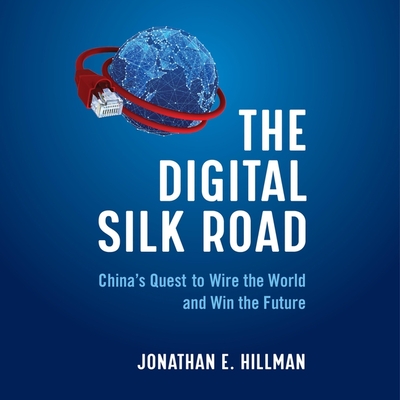 The Digital Silk Road Lib/E: China's Quest to Wire the World and Win the Future