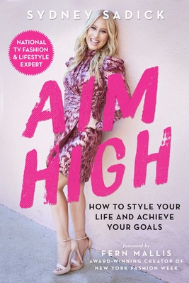 Aim High: How to Style Your Life and Achieve Your Goals By Sydney Sadick, Fern Mallis (Foreword by) Cover Image
