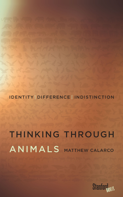 Thinking Through Animals: Identity, Difference, Indistinction By Matthew Calarco Cover Image