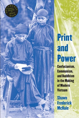 Print and Power: Confucianism, Communism, and Buddhism in the Making of Modern Vietnam (Southeast Asia: Politics #42) By Shawn Frederick McHale Cover Image