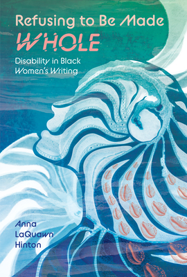 Refusing to Be Made Whole: Disability in Black Women's Writing (Margaret Walker Alexander African American Studies)