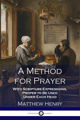 A Method for Prayer: With Scripture-Expressions, Proper to Be Used Under Each Head By Matthew Henry Cover Image