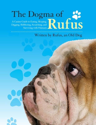 The Dogma of Rufus: A Canine Guide to Eating, Sleeping, Digging, Slobbering, Scratching, and Surviving with Humans By Rufus, Larry Arnstein, Zack Arnstein, Joey Arnstein Cover Image