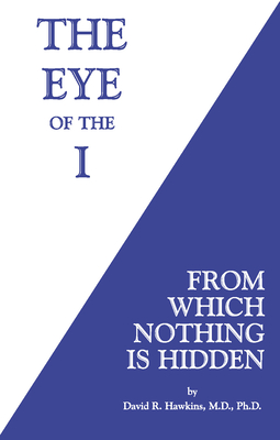 The Eye of the I: From Which Nothing Is Hidden By David R. Hawkins, M.D., Ph.D Cover Image