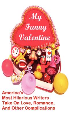 My Funny Valentine: America's Most Hilarious Writers Take on Love, Romance, and Other Complications By Linton Robinson (Editor), Karla Telega (Editor) Cover Image