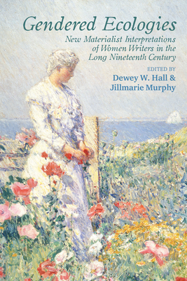 Gendered Ecologies: New Materialist Interpretations of Women Writers in the Long Nineteenth Century By Dewey W. Hall (Editor), Jillmarie Murphy (Editor) Cover Image