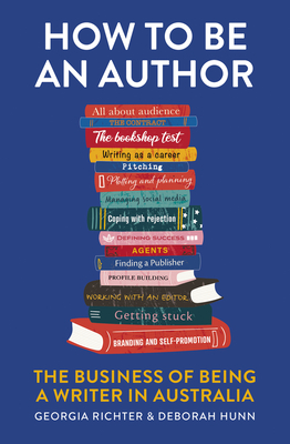 How to Be an Author: The Business of Being a Writer in Australia By Georgia Richter, MA, Deborah Hunn, PhD Cover Image