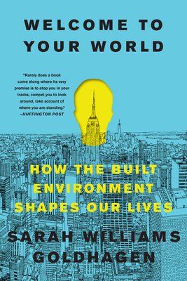 Welcome to Your World: How the Built Environment Shapes Our Lives By Sarah Williams Goldhagen Cover Image