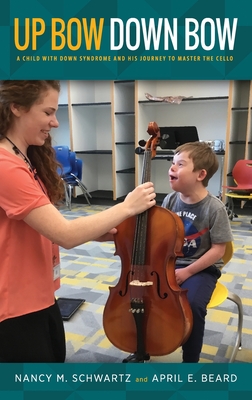 Up Bow, Down Bow: A Child with Down Syndrome and His Journey to Master the Cello By Nancy M. Schwartz, April E. Beard Cover Image