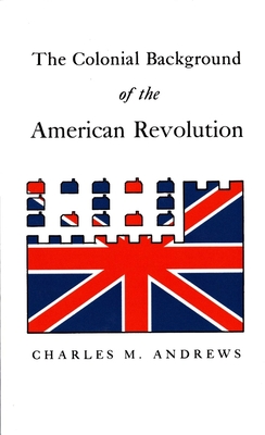 The Colonial Background of the American Revolution: Four Essays in American Colonial History, Revised Edition