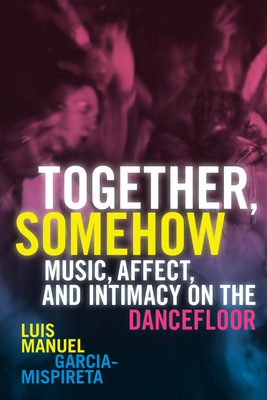 Together, Somehow: Music, Affect, and Intimacy on the Dancefloor Cover Image