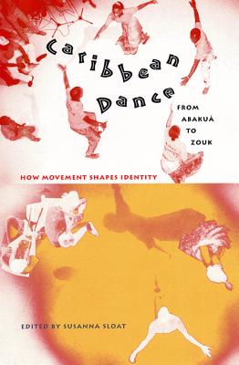 Caribbean Dance from Abakuá to Zouk: How Movement Shapes Identity By Susanna Sloat (Editor) Cover Image