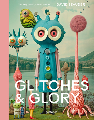 Glitches & Glory: The Digitally Rewired Art of David Szauder By Gestalten (Editor), David Szauder (Editor) Cover Image